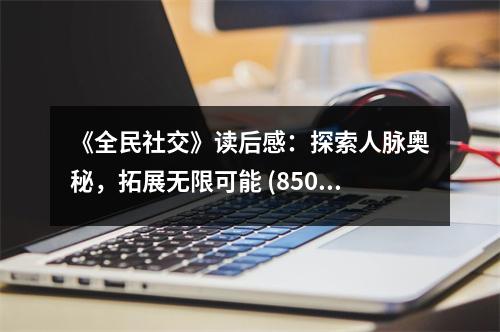 《全民社交》讀后感：探索人脈奧秘，拓展無限可能 (850字)