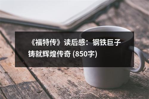 《福特傳》讀后感：鋼鐵巨子鑄就輝煌傳奇 (850字)