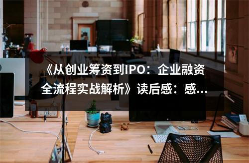 《從創(chuàng)業(yè)籌資到IPO：企業(yè)融資全流程實戰(zhàn)解析》讀后感：感悟資本的力量 (750字)