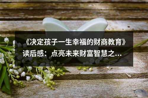 《決定孩子一生幸福的財商教育》讀后感：點亮未來財富智慧之光 (950字)