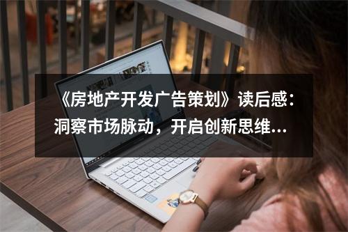 《房地產開發(fā)廣告策劃》讀后感：洞察市場脈動，開啟創(chuàng)新思維 (1150字)