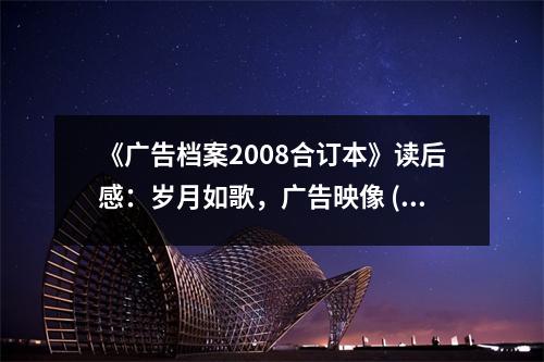 《廣告檔案2008合訂本》讀后感：歲月如歌，廣告映像 (900字)