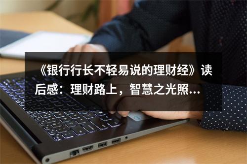 《銀行行長不輕易說的理財經(jīng)》讀后感：理財路上，智慧之光照亮未來 (850字)