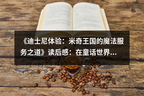 《迪士尼體驗：米奇王國的魔法服務(wù)之道》讀后感：在童話世界里感受無盡的歡樂 (950字)