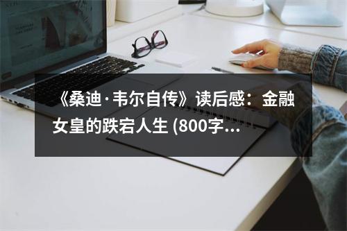 《桑迪·韋爾自傳》讀后感：金融女皇的跌宕人生 (800字)