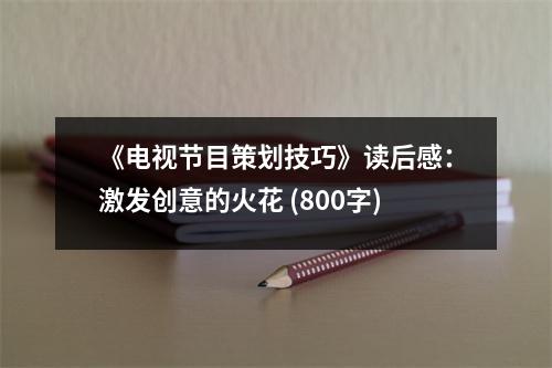 《電視節(jié)目策劃技巧》讀后感：激發(fā)創(chuàng)意的火花 (800字)