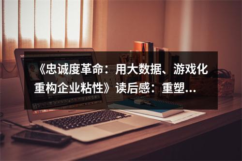 《忠誠度革命：用大數(shù)據(jù)、游戲化重構(gòu)企業(yè)粘性》讀后感：重塑未來職場新生態(tài) (950字)