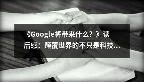 《Google將帶來(lái)什么？》讀后感：顛覆世界的不只是科技 (800字)