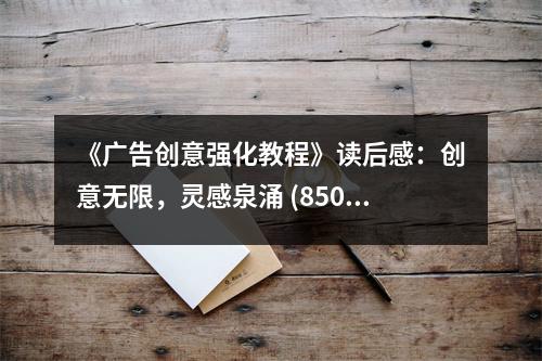 《廣告創(chuàng)意強化教程》讀后感：創(chuàng)意無限，靈感泉涌 (850字)