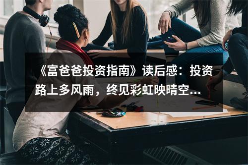 《富爸爸投資指南》讀后感：投資路上多風(fēng)雨，終見彩虹映晴空 (800字)