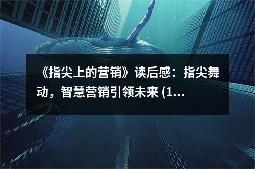 《指尖上的營(yíng)銷(xiāo)》讀后感：指尖舞動(dòng)，智慧營(yíng)銷(xiāo)引領(lǐng)未來(lái) (1250字)