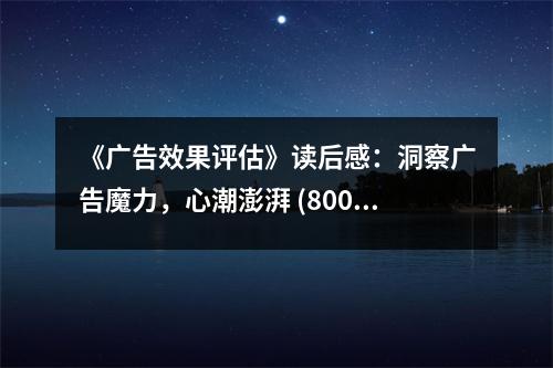 《廣告效果評估》讀后感：洞察廣告魔力，心潮澎湃 (800字)