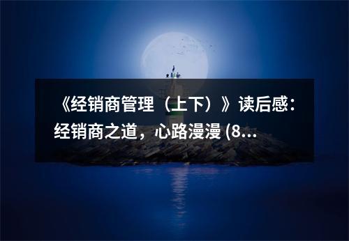 《經(jīng)銷商管理（上下）》讀后感：經(jīng)銷商之道，心路漫漫 (800字)