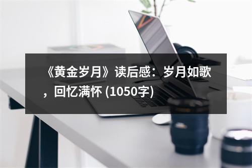 《黃金歲月》讀后感：歲月如歌，回憶滿懷 (1050字)