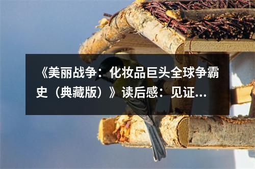 《美麗戰(zhàn)爭：化妝品巨頭全球爭霸史（典藏版）》讀后感：見證了輝煌與滄桑 (850字)