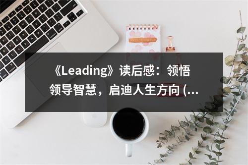 《Leading》讀后感：領(lǐng)悟領(lǐng)導(dǎo)智慧，啟迪人生方向 (900字)