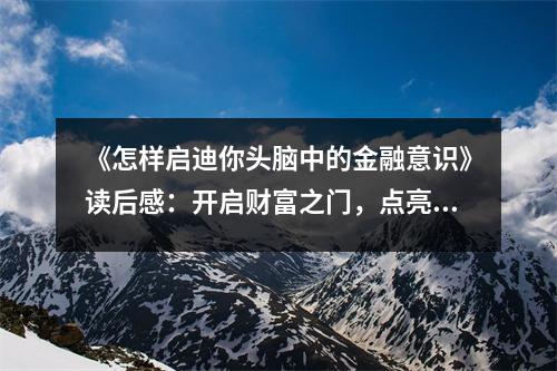 《怎樣啟迪你頭腦中的金融意識(shí)》讀后感：開啟財(cái)富之門，點(diǎn)亮智慧之光 (850字)
