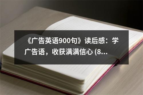 《廣告英語900句》讀后感：學(xué)廣告語，收獲滿滿信心 (850字)