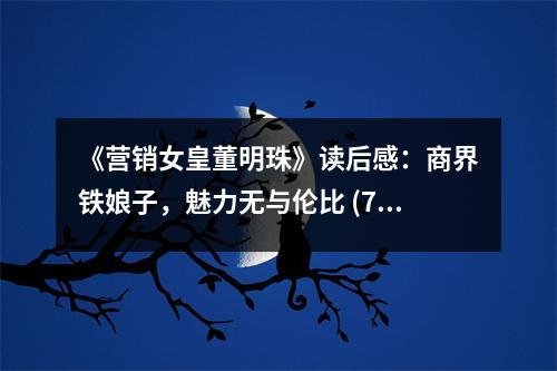 《營銷女皇董明珠》讀后感：商界鐵娘子，魅力無與倫比 (750字)