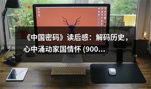 《中國密碼》讀后感：解碼歷史，心中涌動家國情懷 (900字)