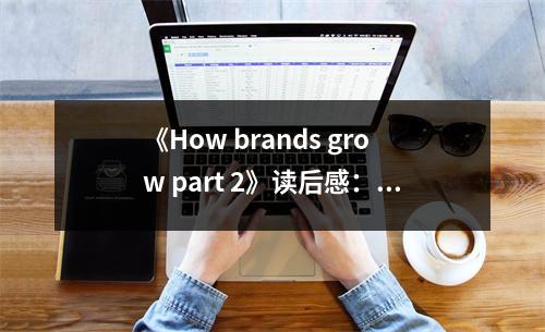 《How brands grow part 2》讀后感：品牌成長之道，點(diǎn)亮心靈之光 (1300字)