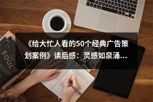 《給大忙人看的50個(gè)經(jīng)典廣告策劃案例》讀后感：靈感如泉涌 (600字)