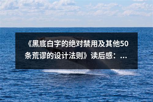 《黑底白字的絕對(duì)禁用及其他50條荒謬的設(shè)計(jì)法則》讀后感：設(shè)計(jì)荒謬亦成趣 (850字)