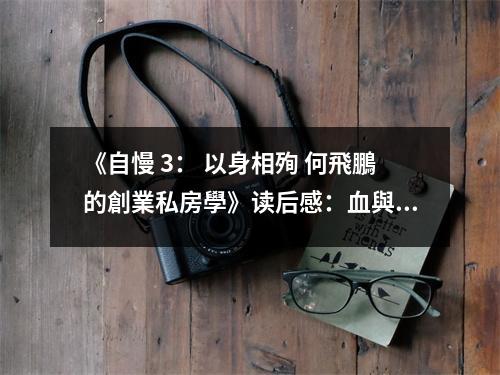 《自慢 3： 以身相殉 何飛鵬的創(chuàng)業(yè)私房學(xué)》讀后感：血與火煉就的創(chuàng)業(yè)心路 (750字)