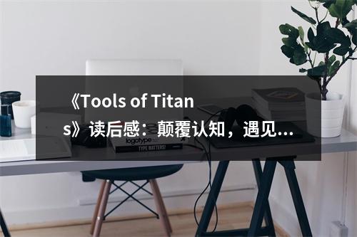 《Tools of Titans》讀后感：顛覆認(rèn)知，遇見更好的自己 (1100字)