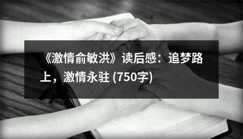 《激情俞敏洪》讀后感：追夢路上，激情永駐 (750字)
