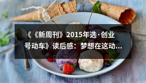 《《新周刊》2015年選·創(chuàng)業(yè)號(hào)動(dòng)車》讀后感：夢(mèng)想在這動(dòng)車中馳騁 (1000字)