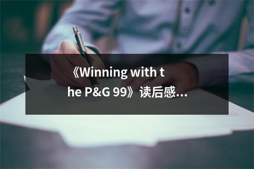 《Winning with the P&G 99》讀后感：汲取智慧，鑄就輝煌 (1100字)