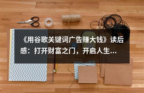 《用谷歌關鍵詞廣告賺大錢》讀后感：打開財富之門，開啟人生新篇章 (900字)