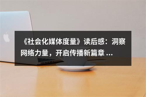 《社會化媒體度量》讀后感：洞察網絡力量，開啟傳播新篇章 (850字)