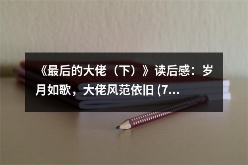 《最后的大佬（下）》讀后感：歲月如歌，大佬風范依舊 (750字)