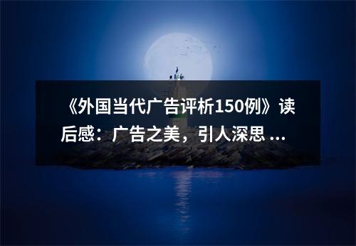 《外國當代廣告評析150例》讀后感：廣告之美，引人深思 (750字)