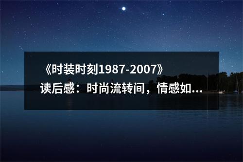 《時(shí)裝時(shí)刻1987-2007》讀后感：時(shí)尚流轉(zhuǎn)間，情感如潮涌 (800字)