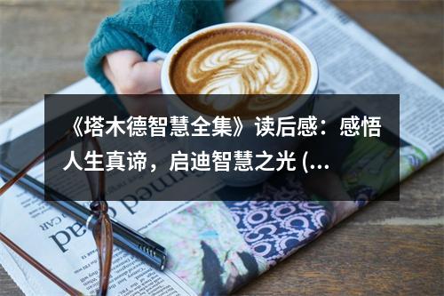 《塔木德智慧全集》讀后感：感悟人生真諦，啟迪智慧之光 (800字)