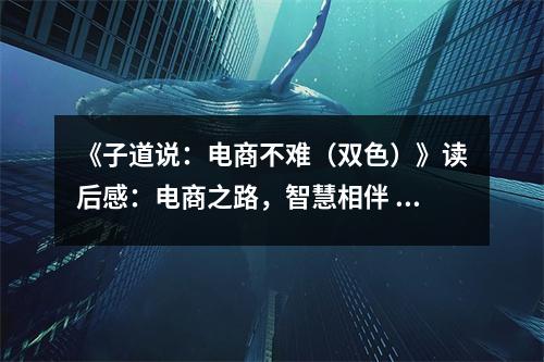 《子道說：電商不難（雙色）》讀后感：電商之路，智慧相伴 (800字)