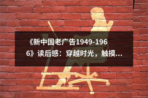 《新中國(guó)老廣告1949-1966》讀后感：穿越時(shí)光，觸摸歷史溫度 (800字)