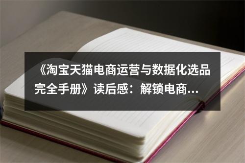 《淘寶天貓電商運營與數(shù)據(jù)化選品完全手冊》讀后感：解鎖電商新境界，預(yù)見無限可能 (850字)