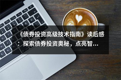 《債券投資高級(jí)技術(shù)指南》讀后感：探索債券投資奧秘，點(diǎn)亮智慧之光 (850字)