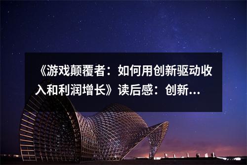 《游戲顛覆者：如何用創(chuàng)新驅(qū)動(dòng)收入和利潤增長》讀后感：創(chuàng)新之光照亮未來之路 (900字)