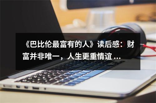 《巴比倫最富有的人》讀后感：財(cái)富并非唯一，人生更重情誼 (800字)
