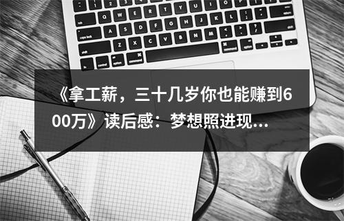 《拿工薪，三十幾歲你也能賺到600萬(wàn)》讀后感：夢(mèng)想照進(jìn)現(xiàn)實(shí)，夢(mèng)想成真不是夢(mèng) (900字)