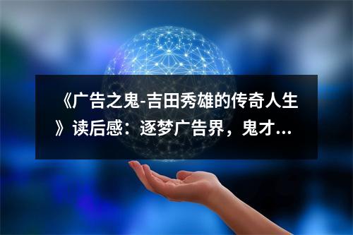 《廣告之鬼-吉田秀雄的傳奇人生》讀后感：逐夢(mèng)廣告界，鬼才傳奇永流傳 (950字)