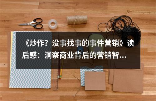 《炒作？沒(méi)事找事的事件營(yíng)銷》讀后感：洞察商業(yè)背后的營(yíng)銷智慧 (950字)