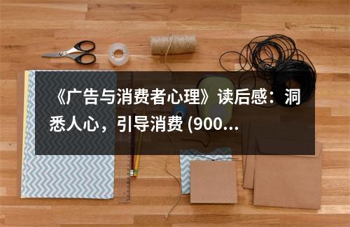 《廣告與消費(fèi)者心理》讀后感：洞悉人心，引導(dǎo)消費(fèi) (900字)