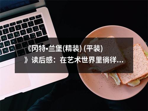 《岡特?蘭堡(精裝) (平裝)》讀后感：在藝術(shù)世界里徜徉 (950字)