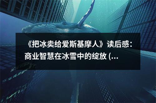 《把冰賣給愛(ài)斯基摩人》讀后感：商業(yè)智慧在冰雪中的綻放 (750字)